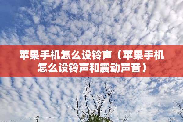 苹果手机怎么设铃声（苹果手机怎么设铃声和震动声音）