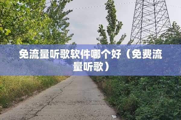 免流量听歌软件哪个好（免费流量听歌）