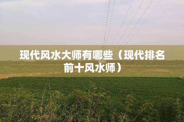 现代风水大师有哪些（现代排名前十风水师）