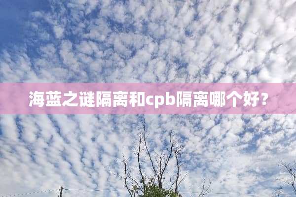 海蓝之谜隔离和cpb隔离哪个好？