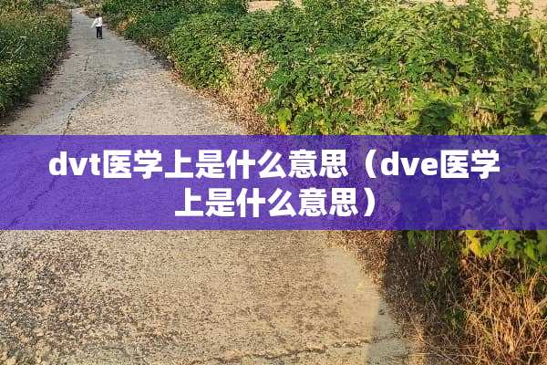 dvt医学上是什么意思（dve医学上是什么意思）