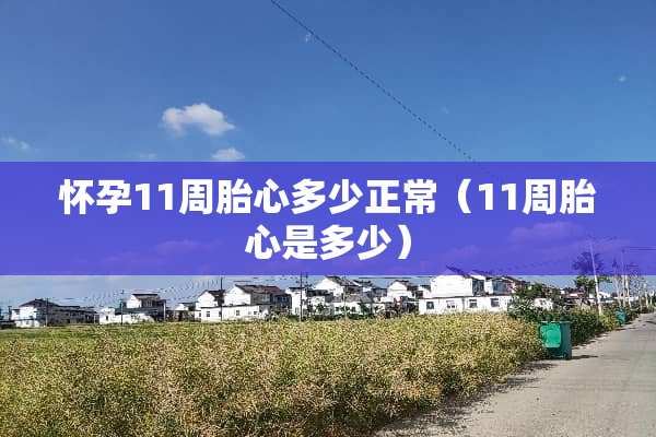 怀孕11周胎心多少正常（11周胎心是多少）