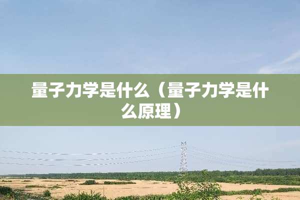 量子力学是什么（量子力学是什么原理）
