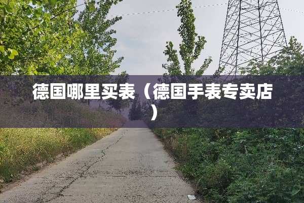 德国哪里买表（德国手表专卖店）