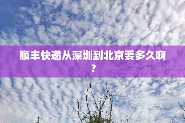 顺丰快递从深圳到北京要多久啊？