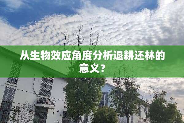 从生物效应角度分析退耕还林的意义？
