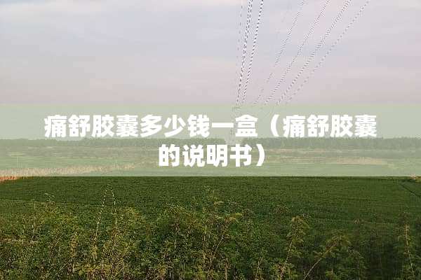 痛舒胶囊多少钱一盒（痛舒胶囊的说明书）