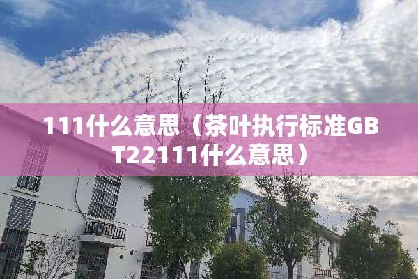 111什么意思（茶叶执行标准GBT22111什么意思）