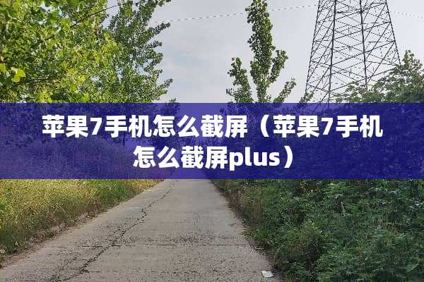 苹果7手机怎么截屏（苹果7手机怎么截屏plus）