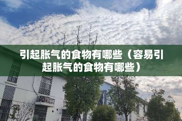 引起胀气的食物有哪些（容易引起胀气的食物有哪些）