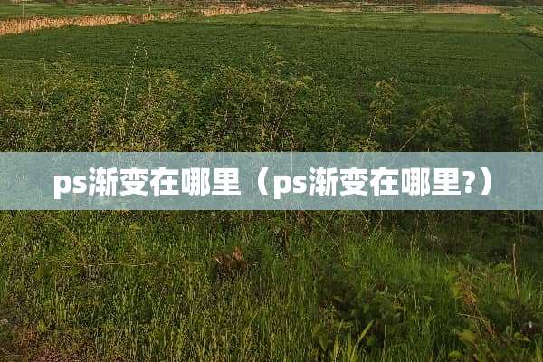 ps渐变在哪里（ps渐变在哪里?）
