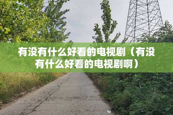 有没有什么好看的电视剧（有没有什么好看的电视剧啊）