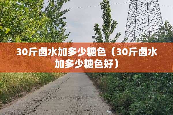 30斤卤水加多少糖色（30斤卤水加多少糖色好）
