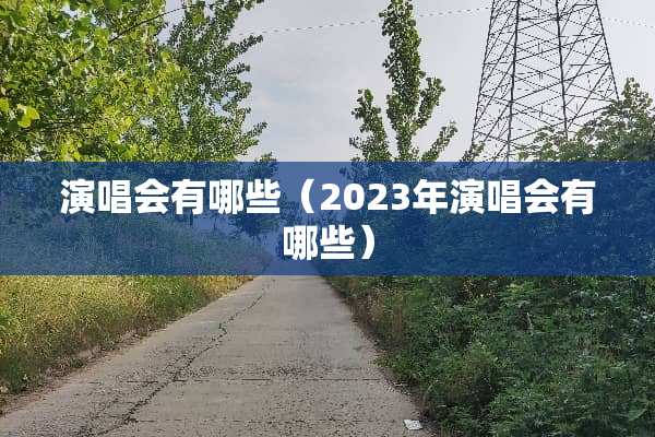 演唱会有哪些（2023年演唱会有哪些）