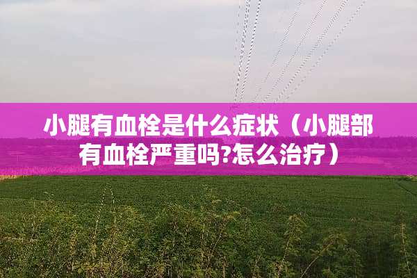小腿有血栓是什么症状（小腿部有血栓严重吗?怎么治疗）