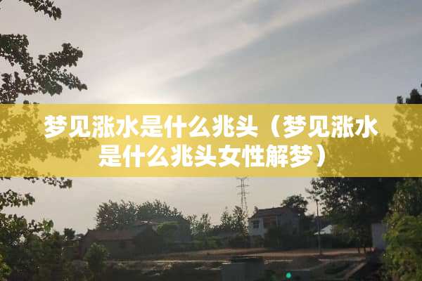 梦见涨水是什么兆头（梦见涨水是什么兆头女性解梦）
