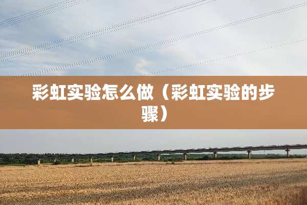 彩虹实验怎么做（彩虹实验的步骤）