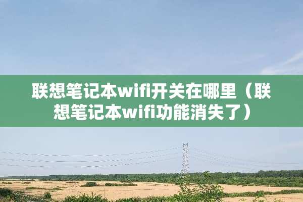 联想笔记本wifi开关在哪里（联想笔记本wifi功能消失了）