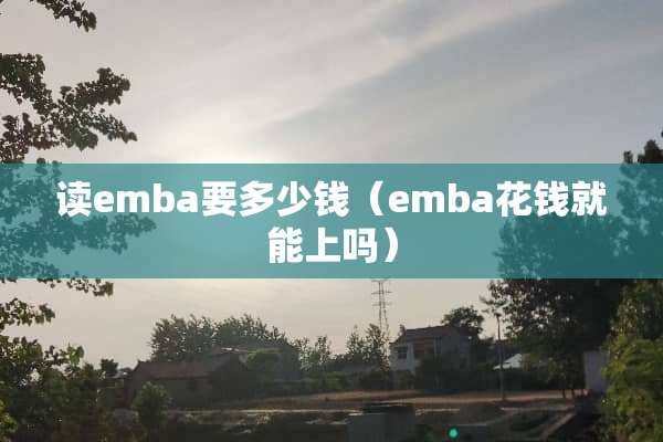读emba要多少钱（emba花钱就能上吗）