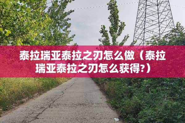 泰拉瑞亚泰拉之刃怎么做（泰拉瑞亚泰拉之刃怎么获得?）
