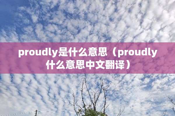 proudly是什么意思（proudly什么意思中文翻译）