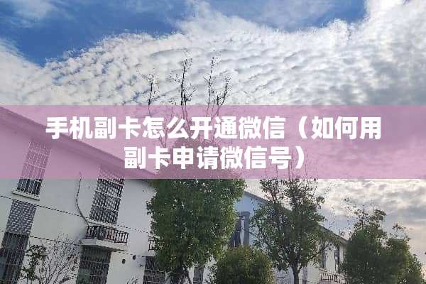 手机副卡怎么开通微信（如何用副卡申请微信号）