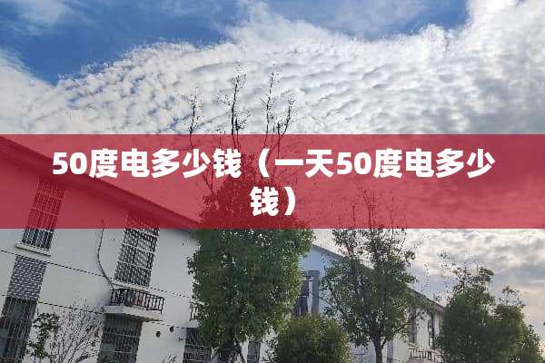 50度电多少钱（一天50度电多少钱）