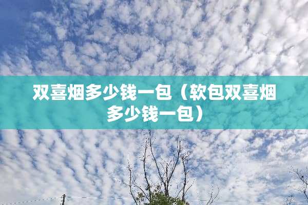 双喜烟多少钱一包（软包双喜烟多少钱一包）