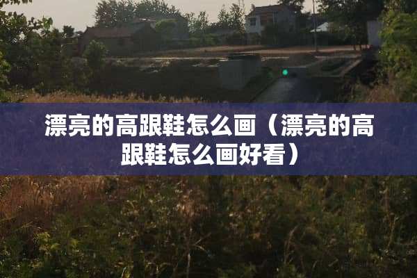 漂亮的高跟鞋怎么画（漂亮的高跟鞋怎么画好看）
