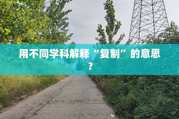 用不同学科解释“复制”的意思？