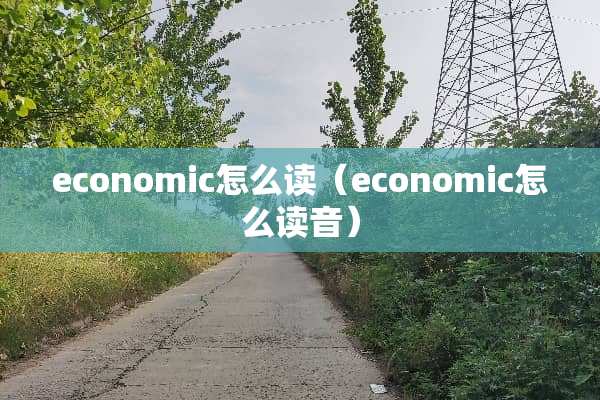 economic怎么读（economic怎么读音）