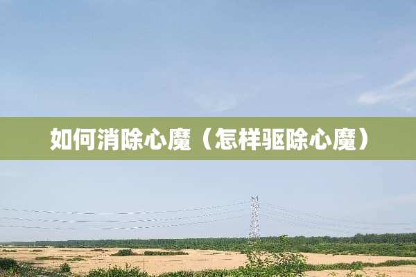 如何消除心魔（怎样驱除心魔）