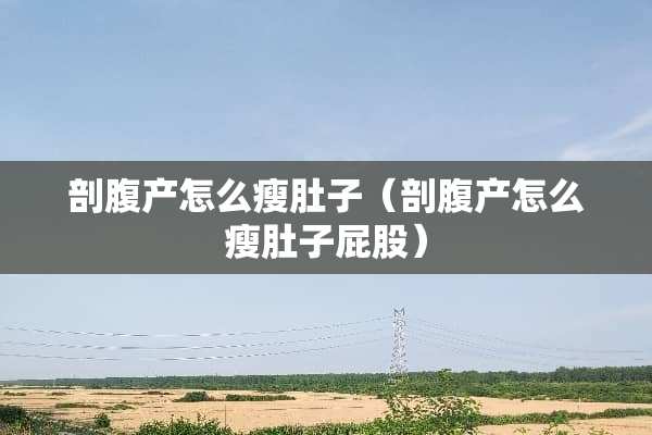 剖腹产怎么瘦肚子（剖腹产怎么瘦肚子**）