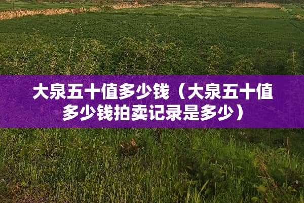 大泉五十值多少钱（大泉五十值多少钱拍卖记录是多少）
