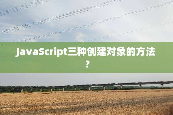 JavaScript三种创建对象的方法？