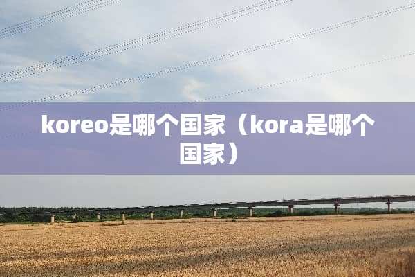 koreo是哪个国家（kora是哪个国家）