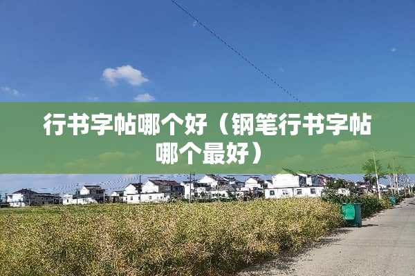行书字帖哪个好（钢笔行书字帖哪个最好）
