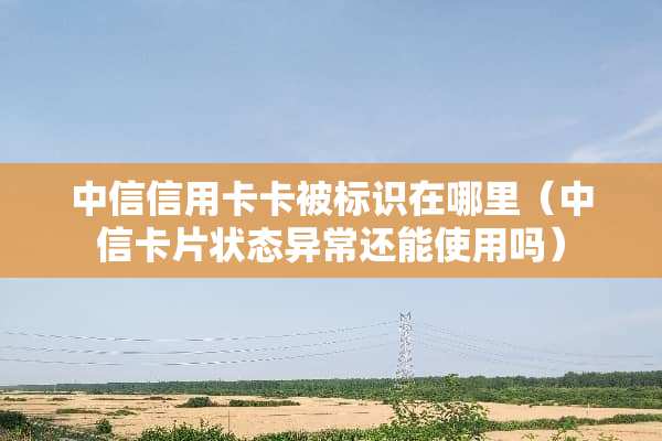 中信***卡被标识在哪里（中信卡片状态异常还能使用吗）