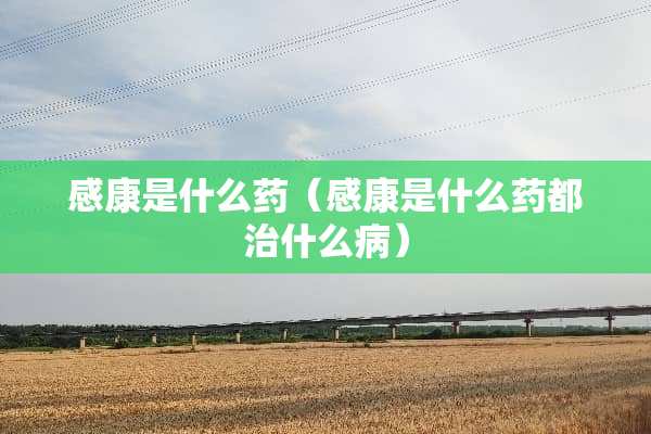 感康是什么药（感康是什么药都治什么病）