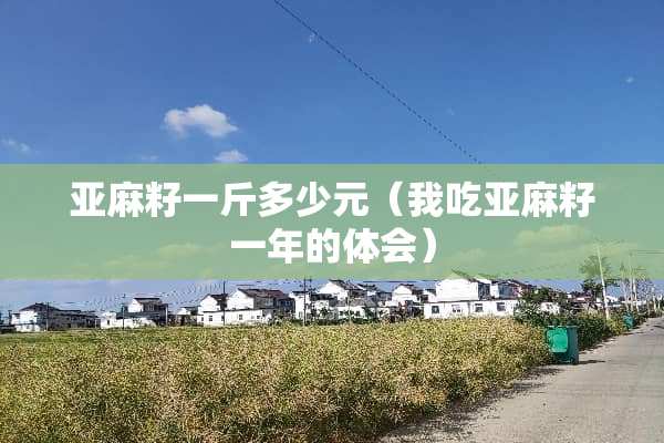 亚麻籽一斤多少元（我吃亚麻籽一年的体会）