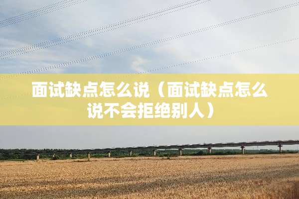 面试缺点怎么说（面试缺点怎么说不会拒绝别人）