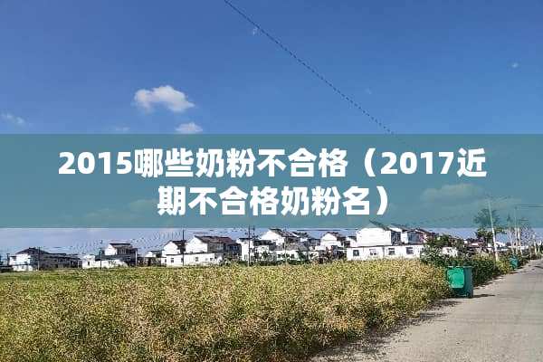 2015哪些奶粉不合格（2017近期不合格奶粉名）