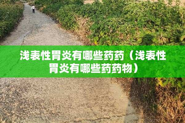 浅表性胃炎有哪些药药（浅表性胃炎有哪些药药物）