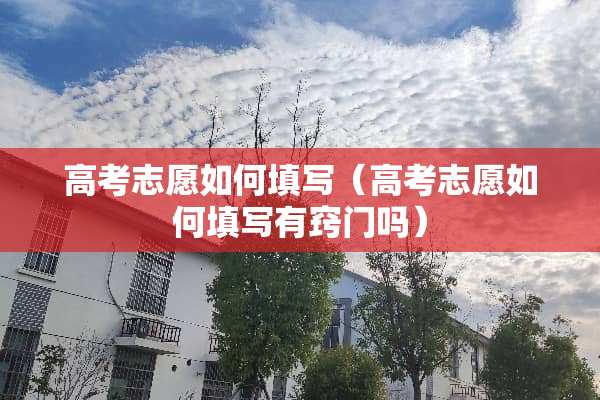 高考志愿如何填写（高考志愿如何填写有窍门吗）