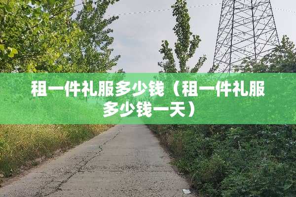 租一件礼服多少钱（租一件礼服多少钱一天）