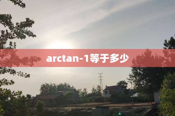 arctan-1等于多少