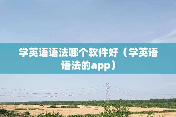 学英语语法哪个软件好（学英语语法的app）