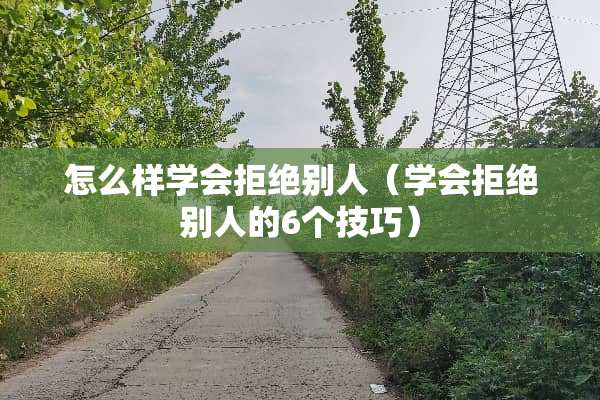 怎么样学会拒绝别人（学会拒绝别人的6个技巧）
