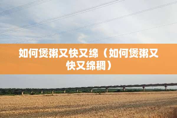 如何煲粥又快又绵（如何煲粥又快又绵稠）