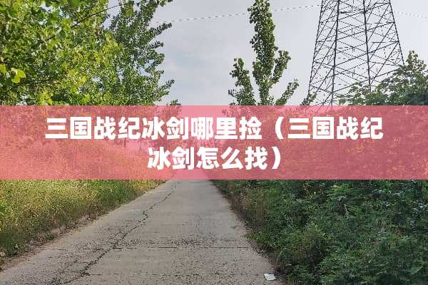 三国战纪冰剑哪里捡（三国战纪冰剑怎么找）